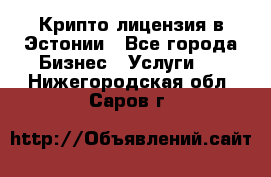 Крипто лицензия в Эстонии - Все города Бизнес » Услуги   . Нижегородская обл.,Саров г.